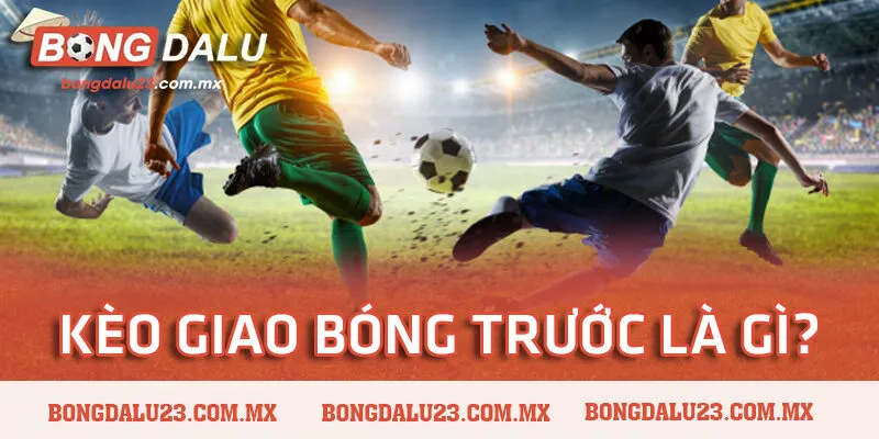 kèo giao bóng trước là gì